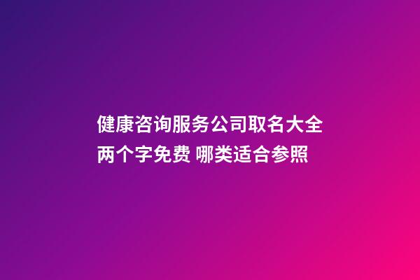 健康咨询服务公司取名大全两个字免费 哪类适合参照-第1张-公司起名-玄机派
